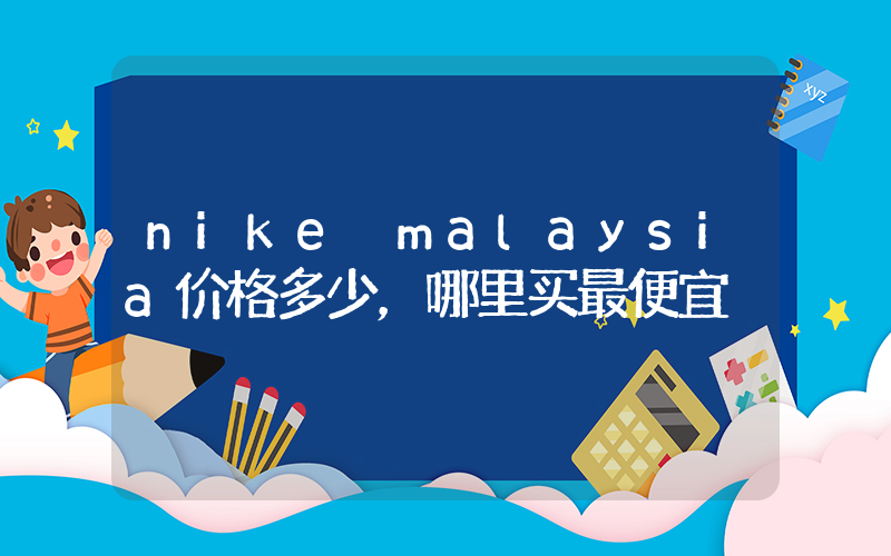 nike malaysia价格多少，哪里买最便宜插图